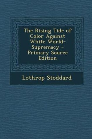 Cover of The Rising Tide of Color Against White World-Supremacy - Primary Source Edition