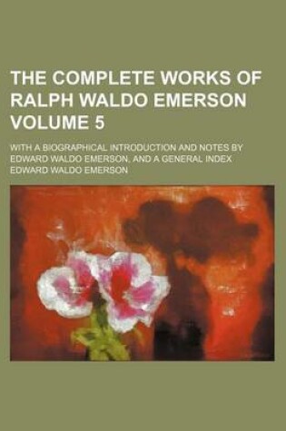 Cover of The Complete Works of Ralph Waldo Emerson; With a Biographical Introduction and Notes by Edward Waldo Emerson, and a General Index Volume 5