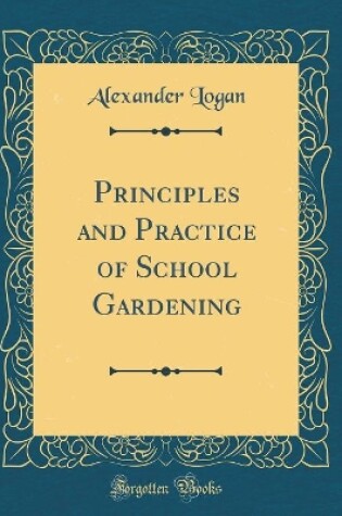 Cover of Principles and Practice of School Gardening (Classic Reprint)