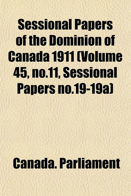 Book cover for Sessional Papers of the Dominion of Canada 1911 (Volume 45, No.11, Sessional Papers No.19-19a)