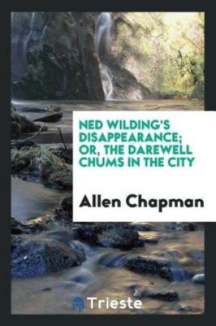 Cover of Ned Wilding's Disappearance; Or, the Darewell Chums in the City