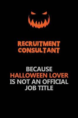 Book cover for Recruitment Consultant Because Halloween Lover Is Not An Official Job Title