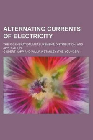 Cover of Alternating Currents of Electricity; Their Generation, Measurement, Distribution, and Application