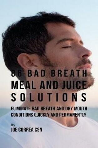 Cover of 86 Bad Breath Meal and Juice Solutions: Eliminate Bad Breath and Dry Mouth Conditions Quickly and Permanently