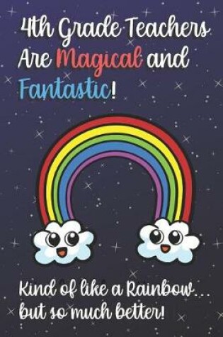 Cover of 4th Grade Teachers Are Magical and Fantastic! Kind of Like A Rainbow, But So Much Better!