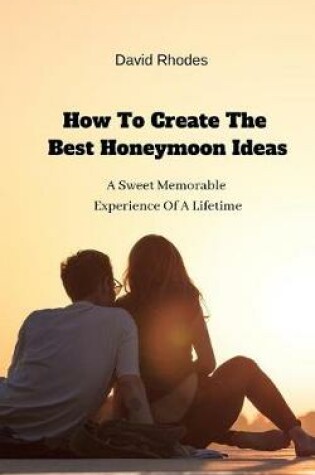Cover of How To Create The Best Honeymoon Ideas