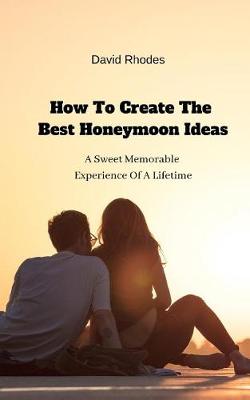 Book cover for How To Create The Best Honeymoon Ideas
