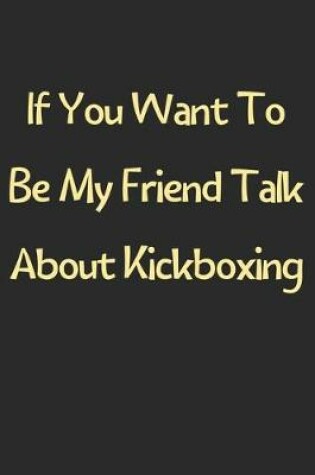 Cover of If You Want To Be My Friend Talk About Kickboxing