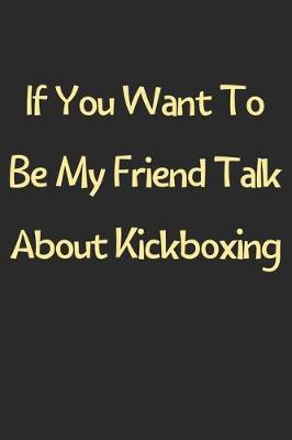 Book cover for If You Want To Be My Friend Talk About Kickboxing