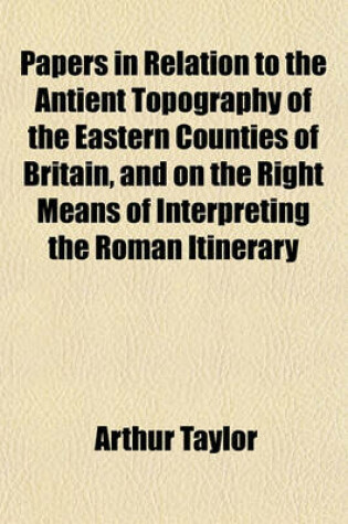 Cover of Papers in Relation to the Antient Topography of the Eastern Counties of Britain, and on the Right Means of Interpreting the Roman Itinerary