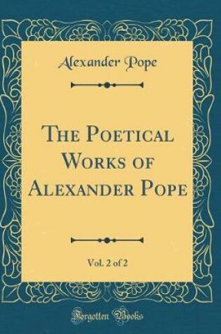 Cover of The Poetical Works of Alexander Pope, Vol. 2 of 2 (Classic Reprint)