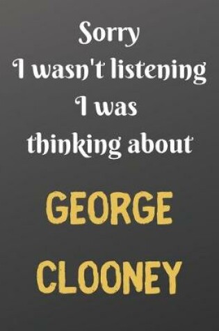 Cover of Sorry I wasn't listening I was thinking about GEORGE CLOONEY
