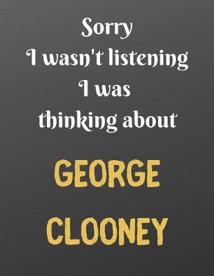 Book cover for Sorry I wasn't listening I was thinking about GEORGE CLOONEY