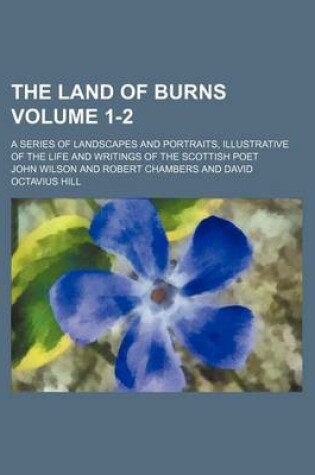 Cover of The Land of Burns Volume 1-2; A Series of Landscapes and Portraits, Illustrative of the Life and Writings of the Scottish Poet
