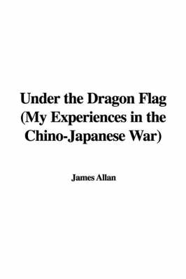 Book cover for Under the Dragon Flag (My Experiences in the Chino-Japanese War)