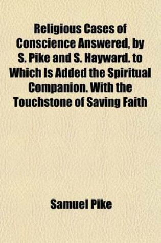 Cover of Religious Cases of Conscience Answered, by S. Pike and S. Hayward. to Which Is Added the Spiritual Companion. with the Touchstone of Saving Faith