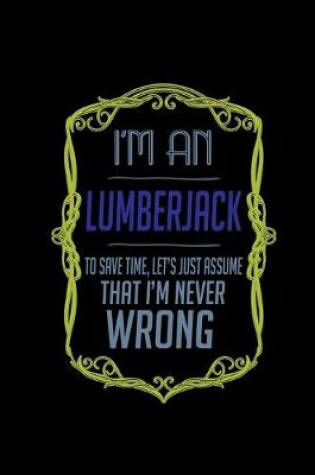 Cover of I'm a lumberjack. To save time, let's just assume that I'm never wrong