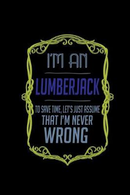 Book cover for I'm a lumberjack. To save time, let's just assume that I'm never wrong