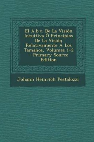 Cover of El A.b.c. De La Vision Intuitiva O Principios De La Vision Relativamente A Los Tamanos, Volumes 1-2 - Primary Source Edition