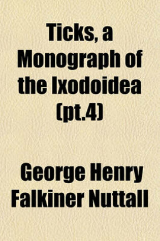 Cover of Ticks, a Monograph of the Ixodoidea (PT.4)