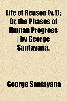 Book cover for Life of Reason (V.1); Or, the Phases of Human Progress by George Santayana.