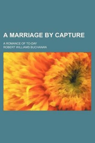 Cover of A Marriage by Capture; A Romance of To-Day