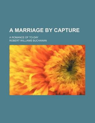 Book cover for A Marriage by Capture; A Romance of To-Day