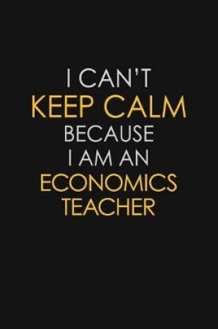 Cover of I Can't Keep Calm Because I Am An Economics Teacher