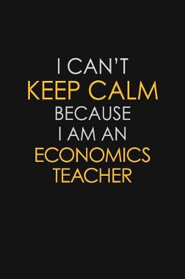 Book cover for I Can't Keep Calm Because I Am An Economics Teacher