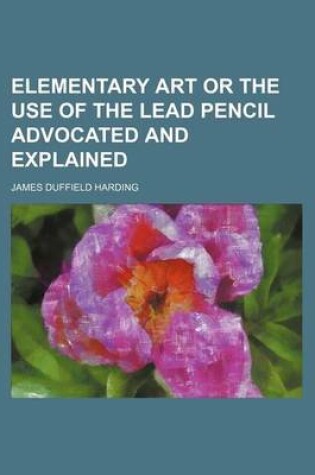 Cover of Elementary Art or the Use of the Lead Pencil Advocated and Explained