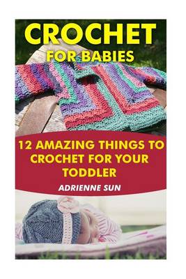 Book cover for Crochet for Babies 12 Amazing Things to Crochet for Your Toddler