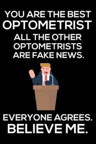 Cover of You Are The Best Optometrist All The Other Optometrists Are Fake News. Everyone Agrees. Believe Me.