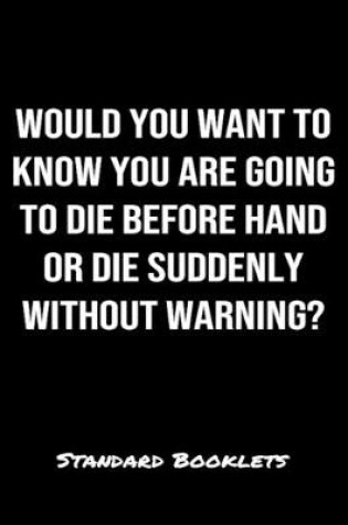 Cover of Would You Want To Know You Are Going To Die Before Hand Or Die Suddenly Without Warning?