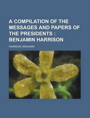 Book cover for A Compilation of the Messages and Papers of the Presidents; Benjamin Harrison Volume 1