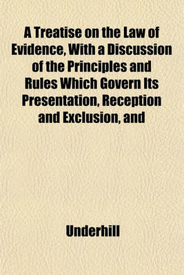 Book cover for A Treatise on the Law of Evidence, with a Discussion of the Principles and Rules Which Govern Its Presentation, Reception and Exclusion, and