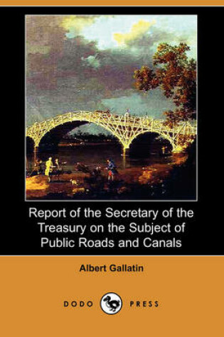 Cover of Report of the Secretary of the Treasury on the Subject of Public Roads and Canals (Dodo Press)