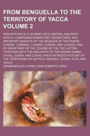 Cover of From Benguella to the Territory of Yacca; Description of a Journey Into Central and West Africa. Comprising Narratives, Adventures, and Important Surveys of the Sources of the Rivers, Cunene, Cubango, Luando, Cuanza, and Cuango, Volume 2