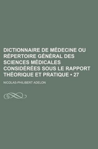 Cover of Dictionnaire de Medecine Ou Repertoire General Des Sciences Medicales Considerees Sous Le Rapport Theorique Et Pratique (27)