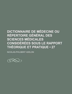 Book cover for Dictionnaire de Medecine Ou Repertoire General Des Sciences Medicales Considerees Sous Le Rapport Theorique Et Pratique (27)