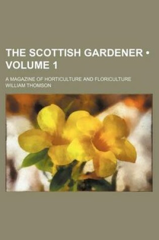 Cover of The Scottish Gardener (Volume 1); A Magazine of Horticulture and Floriculture