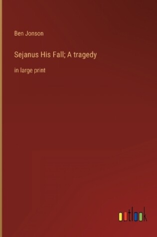 Cover of Sejanus His Fall; A tragedy