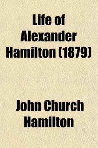 Cover of Life of Alexander Hamilton (Volume 6); A History of the Republic of the United States of America, as Traced in His Writings and in Those of His Contemporaries