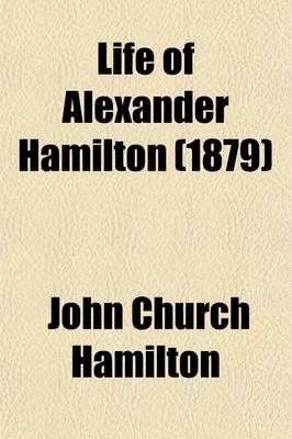 Book cover for Life of Alexander Hamilton (Volume 6); A History of the Republic of the United States of America, as Traced in His Writings and in Those of His Contemporaries