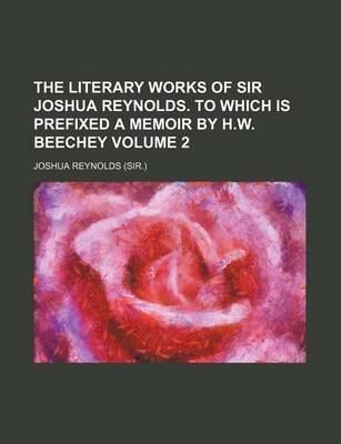 Book cover for The Literary Works of Sir Joshua Reynolds. to Which Is Prefixed a Memoir by H.W. Beechey Volume 2