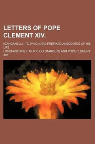 Cover of Letters of Pope Clement XIV. (Volume 2); (Ganganelli.) to Which Are Prefixed Anecdotes of His Life