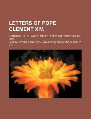 Book cover for Letters of Pope Clement XIV. (Volume 2); (Ganganelli.) to Which Are Prefixed Anecdotes of His Life