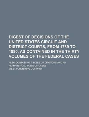 Book cover for Digest of Decisions of the United States Circuit and District Courts, from 1789 to 1880, as Contained in the Thirty Volumes of the Federal Cases; Also Containing a Table of Citations and an Alphabetical Table of Cases