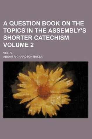 Cover of A Question Book on the Topics in the Assembly's Shorter Catechism Volume 2; Vol.IV.