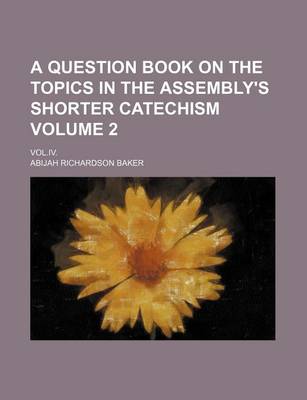 Book cover for A Question Book on the Topics in the Assembly's Shorter Catechism Volume 2; Vol.IV.