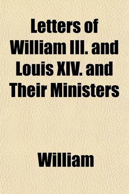 Book cover for Letters of William III. and Louis XIV. and Their Ministers (Volume 1); Illustrative of the Domestic and Foreign Politics of England, from the Peace of Ryswick to the Accession of Philip V. of Spain, 1697 to 1700